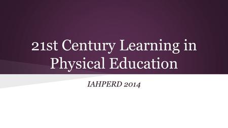 21st Century Learning in Physical Education IAHPERD 2014.