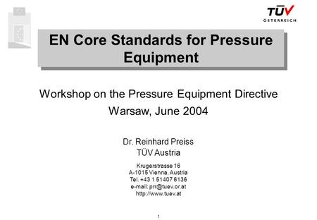 1 EN Core Standards for Pressure Equipment Workshop on the Pressure Equipment Directive Warsaw, June 2004 Dr. Reinhard Preiss TÜV Austria Krugerstrasse.