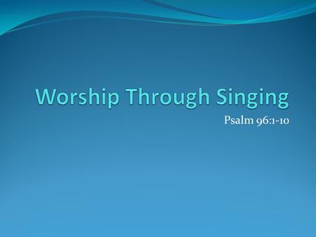 Psalm 96:1-10. The Command Given Is to sing – Eph. 5:18-20, Col. 3:14-17 Using two instruments This eliminates any what-ifs We are not under the Old Law.
