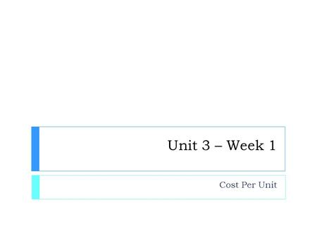 Unit 3 – Week 1 Cost Per Unit. Do Now – 5 x 2, 2 3  Please pick up your guided notes and respond to the following SILENTLY & INDEPENDENTLY: 1. What did.