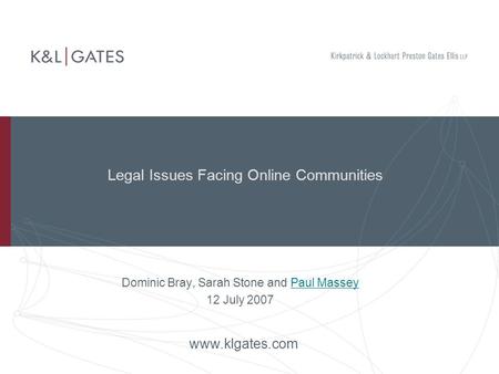 Legal Issues Facing Online Communities Dominic Bray, Sarah Stone and Paul MasseyPaul Massey 12 July 2007 www.klgates.com.