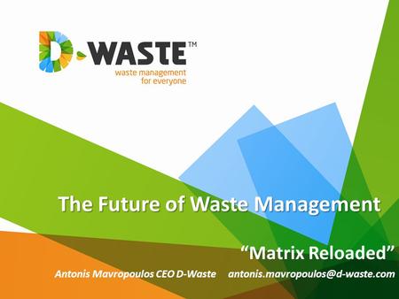 The Future of Waste Management “Matrix Reloaded” Antonis Mavropoulos CEO D-Waste