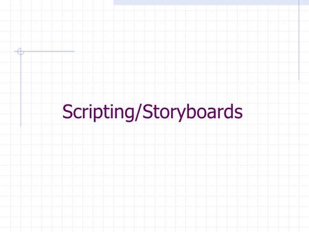 Scripting/Storyboards. Script Scripts are by definition:  Written document that tells what the program is about, who says what, what is suppose to happen,