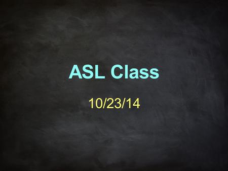ASL Class 10/23/14.