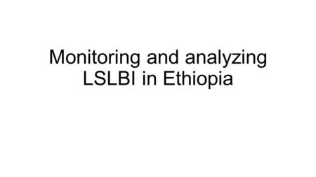 Monitoring and analyzing LSLBI in Ethiopia. Background Heated debate on LSLBI often shallow and ill-informed No data on availability of land, actual transfers.