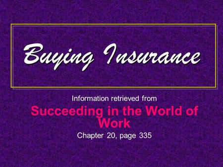Buying Insurance Information retrieved from Succeeding in the World of Work Chapter 20, page 335.