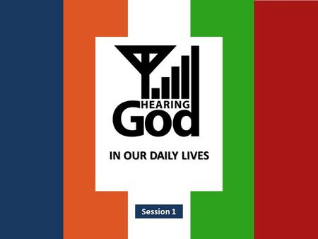 IN OUR DAILY LIVES Session 1. Week 1 - Can We Hear From God? Reality, Motive, Some Blocks to Reception.