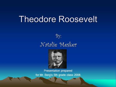 Theodore Roosevelt Natalie Mesker By: Presentation prepared