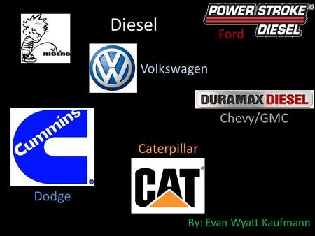 Diesel By: Evan Wyatt Kaufmann Dodge Ford Chevy/GMC Volkswagen Caterpillar.