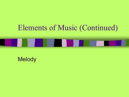 Elements of Music (Continued) Melody. (General) the horizontal aspect of music; pitches heard one after another (Specific) a series of single tones that.