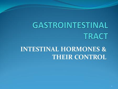 INTESTINAL HORMONES & THEIR CONTROL 1. GUT HORMONES Over two dozen hormones have been identified in various parts of the gastrointestinal system. Most.