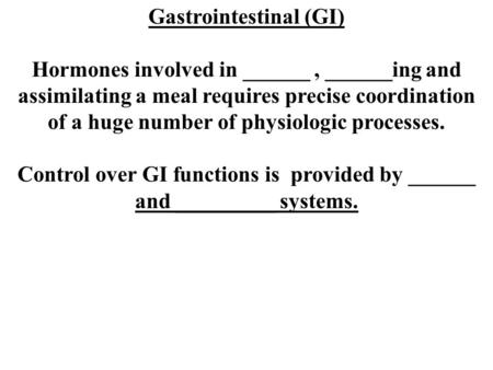 Gastrointestinal (GI) Hormones involved in ______, ______ing and assimilating a meal requires precise coordination of a huge number of physiologic processes.