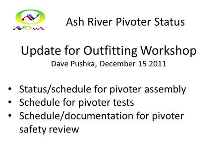 Ash River Pivoter Status Update for Outfitting Workshop Dave Pushka, December 15 2011 Status/schedule for pivoter assembly Schedule for pivoter tests Schedule/documentation.