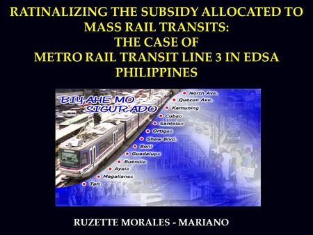 RATINALIZING THE SUBSIDY ALLOCATED TO MASS RAIL TRANSITS: THE CASE OF METRO RAIL TRANSIT LINE 3 IN EDSA PHILIPPINES RUZETTE MORALES - MARIANO.