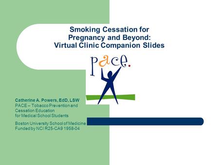 Smoking Cessation for Pregnancy and Beyond: Virtual Clinic Companion Slides Catherine A. Powers, EdD, LSW PACE – Tobacco Prevention and Cessation Education.