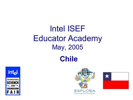 Intel ISEF Educator Academy May, 2005 Chile. 2 Introductions Lilian Villanueva Coordinator Explora Los Lagos Region Professor Universidad Austral Representatives.