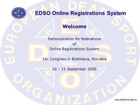EDSO Online Registrations System Welcome Demonstration for federations of Online Registrations System 14 th Congress in Bratislava, Slovakia 10 – 11 September.