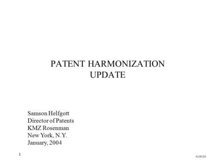 1 PATENT HARMONIZATION UPDATE Samson Helfgott Director of Patents KMZ Rosenman New York, N.Y. January, 2004 41293233.