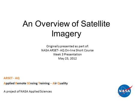 An Overview of Satellite Imagery ARSET - AQ Applied Remote SEnsing Training – Air Quality A project of NASA Applied Sciences Originally presented as part.