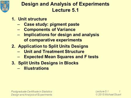 Lecture 5.11 © 2015 Michael Stuart Design and Analysis of Experiments Lecture 5.1 1.Unit structure –Case study: pigment paste –Components of Variance –Implications.