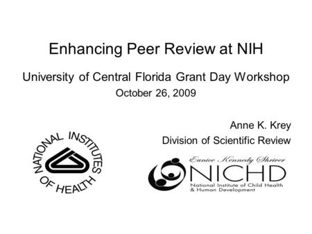 Enhancing Peer Review at NIH University of Central Florida Grant Day Workshop October 26, 2009 Anne K. Krey Division of Scientific Review.