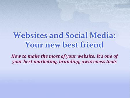 How to make the most of your website: It’s one of your best marketing, branding, awareness tools.