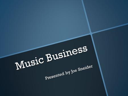 Music Business Presented by Joe Sneider Presented by Joe Sneider.