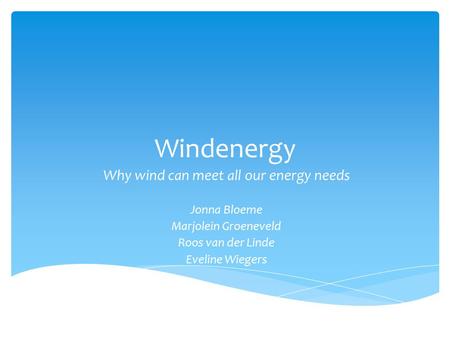 Windenergy Why wind can meet all our energy needs Jonna Bloeme Marjolein Groeneveld Roos van der Linde Eveline Wiegers.