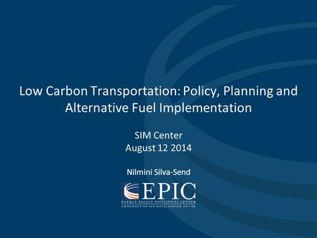 Low Carbon Transportation: Policy, Planning and Alternative Fuel Implementation SIM Center August 12 2014 Nilmini Silva-Send.