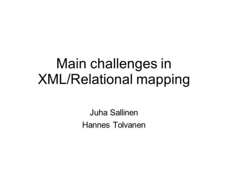 Main challenges in XML/Relational mapping Juha Sallinen Hannes Tolvanen.