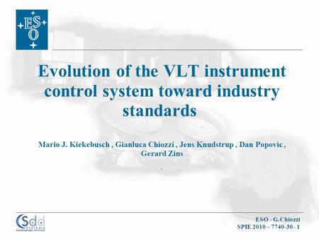 ESO - G.Chiozzi SPIE 2010 – 7740-30 - 1 Evolution of the VLT instrument control system toward industry standards Mario J. Kiekebusch, Gianluca Chiozzi,