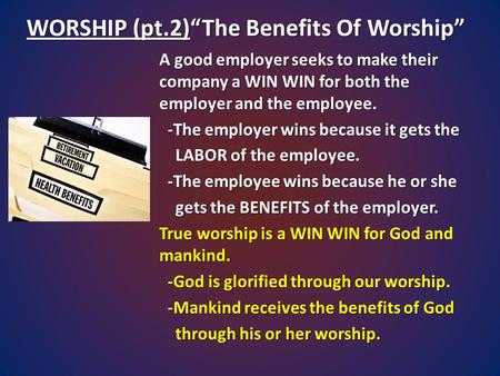 WORSHIP (pt.2)“The Benefits Of Worship” A good employer seeks to make their company a WIN WIN for both the employer and the employee. -The employer wins.