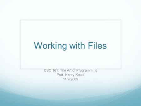 Working with Files CSC 161: The Art of Programming Prof. Henry Kautz 11/9/2009.