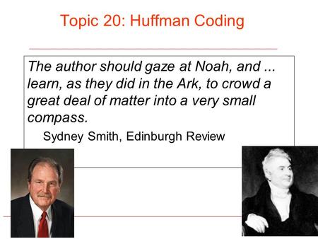 Topic 20: Huffman Coding The author should gaze at Noah, and... learn, as they did in the Ark, to crowd a great deal of matter into a very small compass.