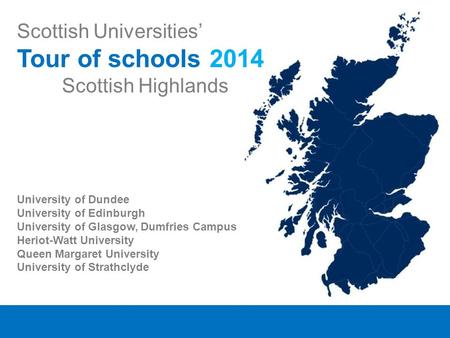 Scottish Universities’ Tour of schools 2014 Scottish Highlands University of Dundee University of Edinburgh University of Glasgow, Dumfries Campus Heriot-Watt.