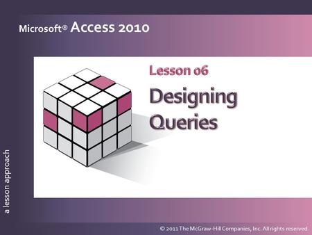 A lesson approach © 2011 The McGraw-Hill Companies, Inc. All rights reserved. a lesson approach Microsoft® Access 2010 © 2011 The McGraw-Hill Companies,