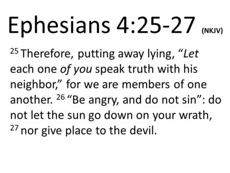 Ephesians 4:25-27 (NKJV) 25 Therefore, putting away lying, “Let each one of you speak truth with his neighbor,” for we are members of one another. 26 “Be.