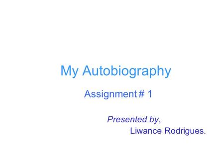 My Autobiography Assignment # 1 Presented by, Liwance Rodrigues.