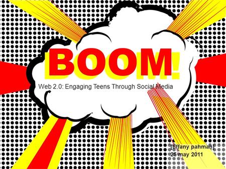BOOM! Web 2.0: Engaging Teens Through Social Media BOOM [tiffany pahman] 25 may 2011.
