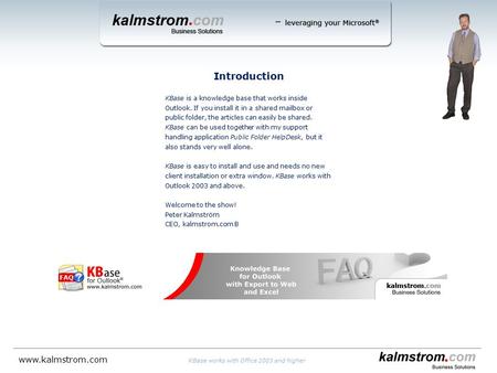 Introduction KBase works with Office 2003 and higher www.kalmstrom.com KBase is a knowledge base that works inside Outlook. If you install it in a shared.