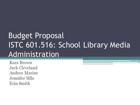Budget Proposal ISTC 601.516: School Library Media Administration Kara Brown Jack Cleveland Andrea Marine Jennifer Sills Erin Smith.