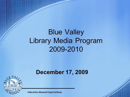 Education Beyond Expectations Blue Valley Library Media Program 2009-2010 December 17, 2009.