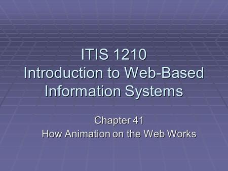 ITIS 1210 Introduction to Web-Based Information Systems Chapter 41 How Animation on the Web Works.