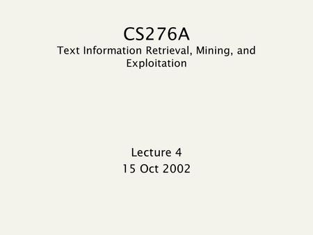 CS276A Text Information Retrieval, Mining, and Exploitation Lecture 4 15 Oct 2002.