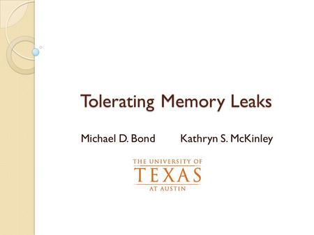 Tolerating Memory Leaks Michael D. Bond Kathryn S. McKinley.