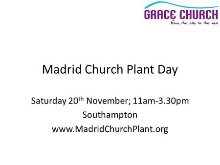 Madrid Church Plant Day Saturday 20 th November; 11am-3.30pm Southampton www.MadridChurchPlant.org.