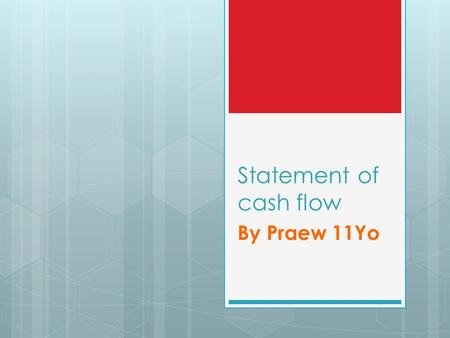 Statement of cash flow By Praew 11Yo. Statement of Cash Flow Cash Flow Cash = Cash + Bank Report how cash has been used Indicate how cash will be used.