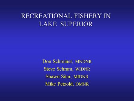 RECREATIONAL FISHERY IN LAKE SUPERIOR Don Schreiner, MNDNR Steve Schram, WIDNR Shawn Sitar, MIDNR Mike Petzold, OMNR.