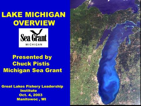 LAKE MICHIGAN OVERVIEW Presented by Chuck Pistis Michigan Sea Grant Great Lakes Fishery Leadership Institute Oct. 4, 2003 Manitowoc, WI.