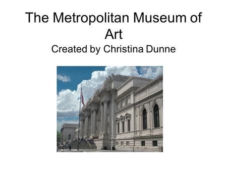 The Metropolitan Museum of Art Created by Christina Dunne.